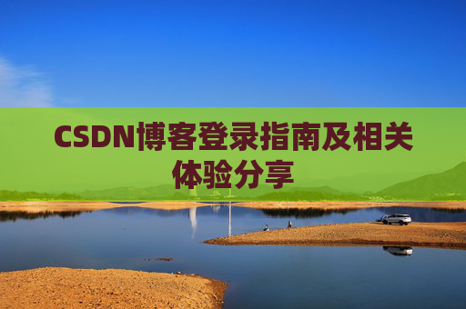 CSDN博客登录指南及相关体验分享